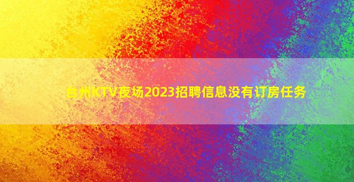 台州KTV夜场2023招聘信息没有订房任务