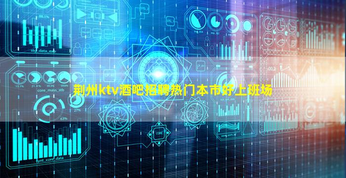 荆州ktv酒吧招聘热门本市好上班场